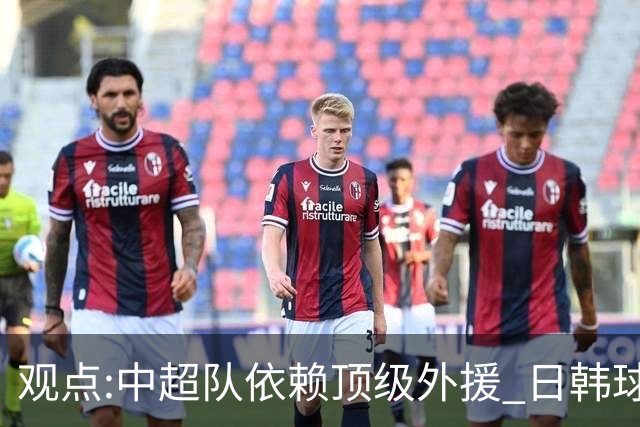 观点:中超队依赖顶级外援 日韩球队更懂阅读比赛